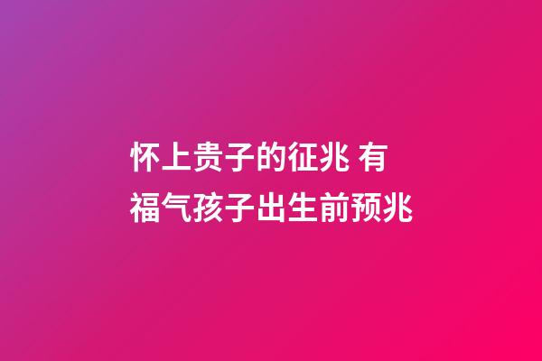 怀上贵子的征兆 有福气孩子出生前预兆
